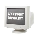 A CRT monitor with the text 'Waypoint Wishlist" on it