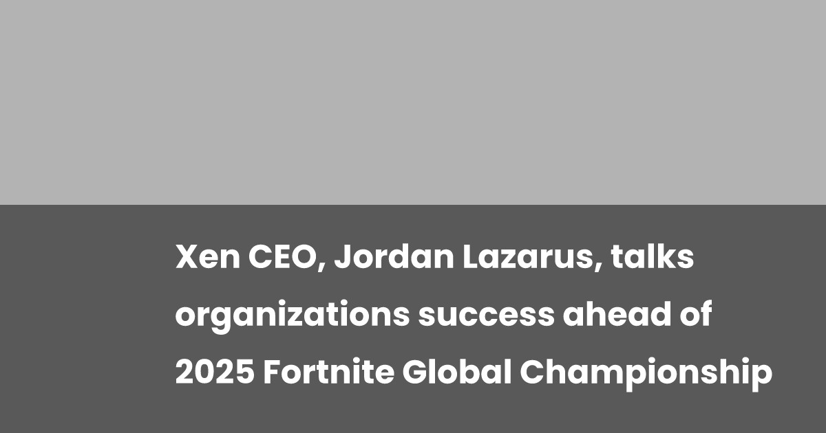 Xen CEO, Jordan Lazarus, talks organizations success ahead of 2025 Fortnite Global Championship